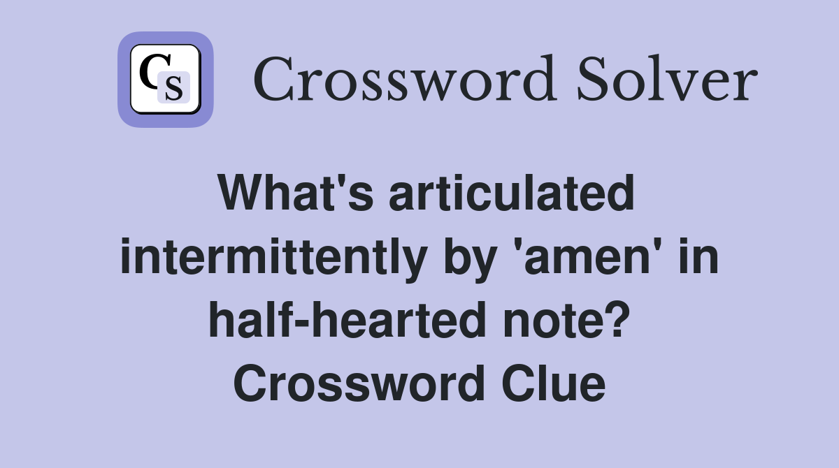 What's articulated intermittently by 'amen' in half-hearted note? Crossword Clue