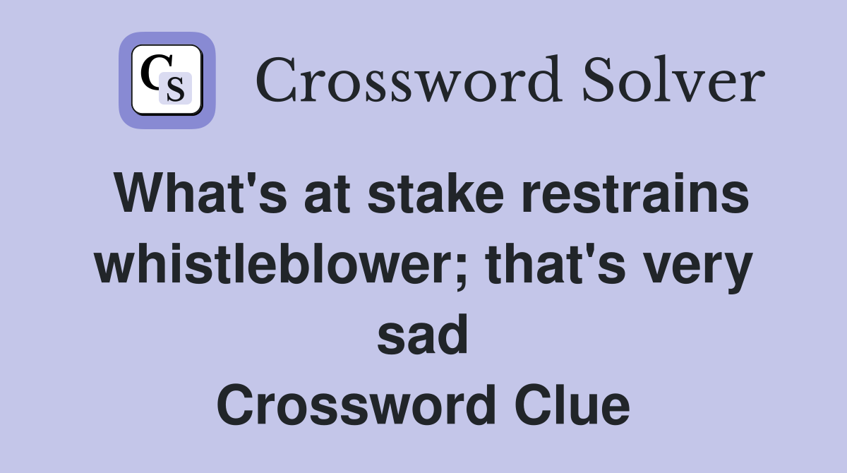 What's at stake restrains whistleblower; that's very sad Crossword Clue