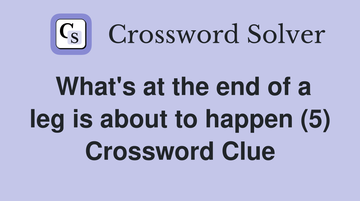 What's at the end of a leg is about to happen (5) Crossword Clue