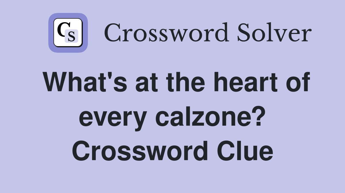 What's at the heart of every calzone? Crossword Clue