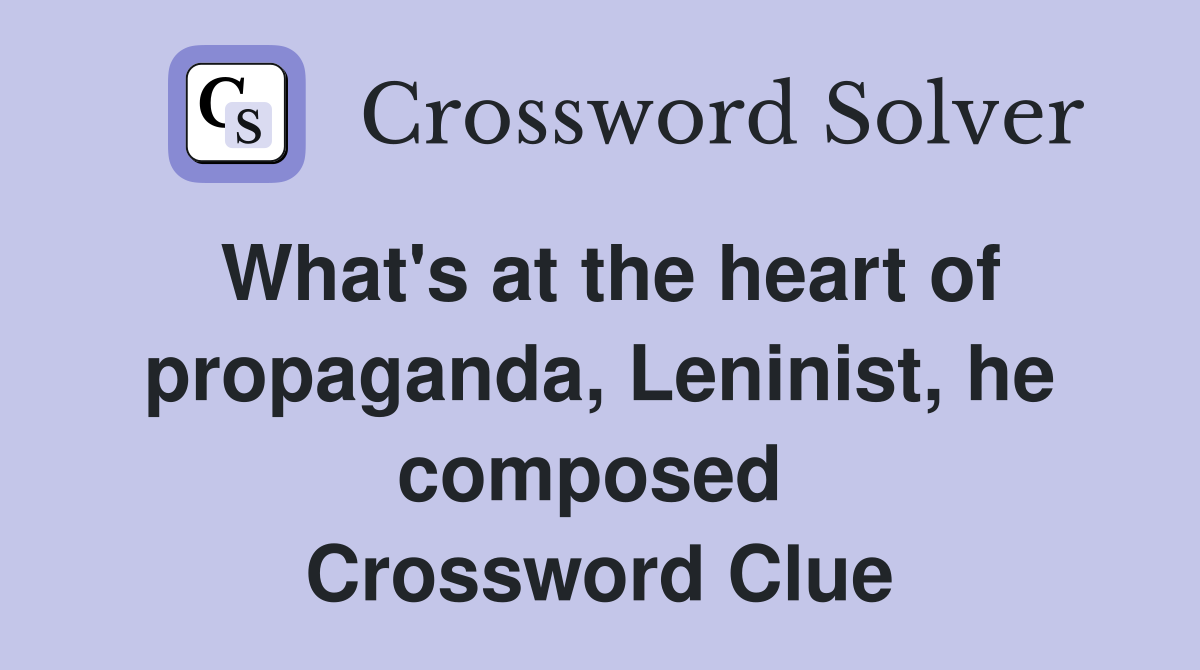 What's at the heart of propaganda, Leninist, he composed  Crossword Clue