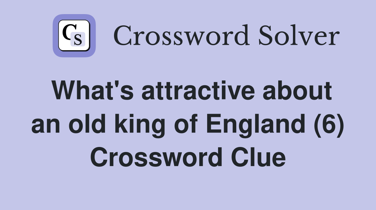 What's attractive about an old king of England (6) Crossword Clue