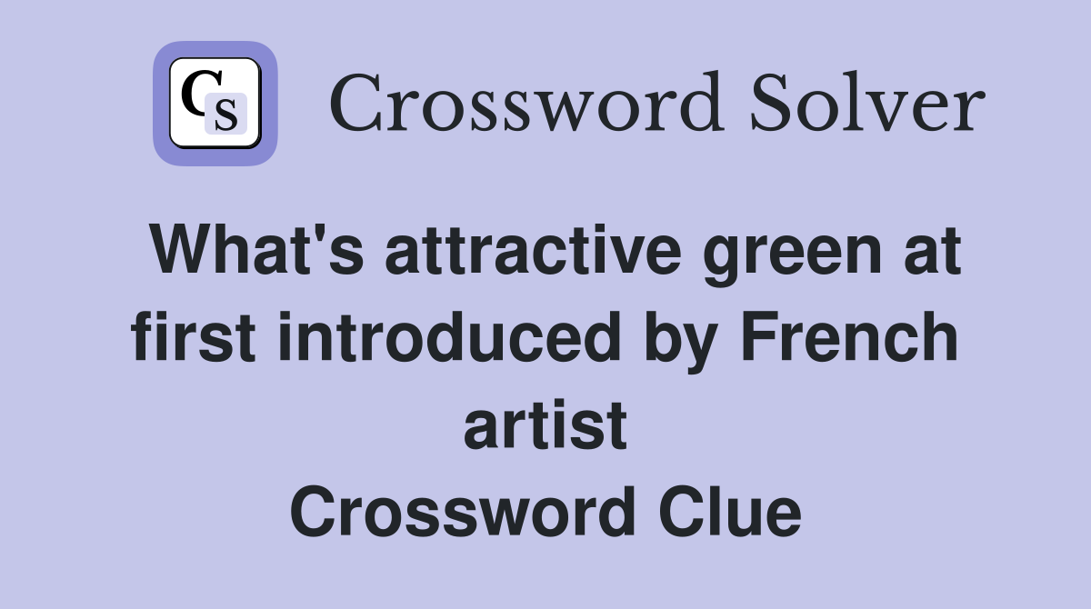 What's attractive green at first introduced by French artist Crossword Clue
