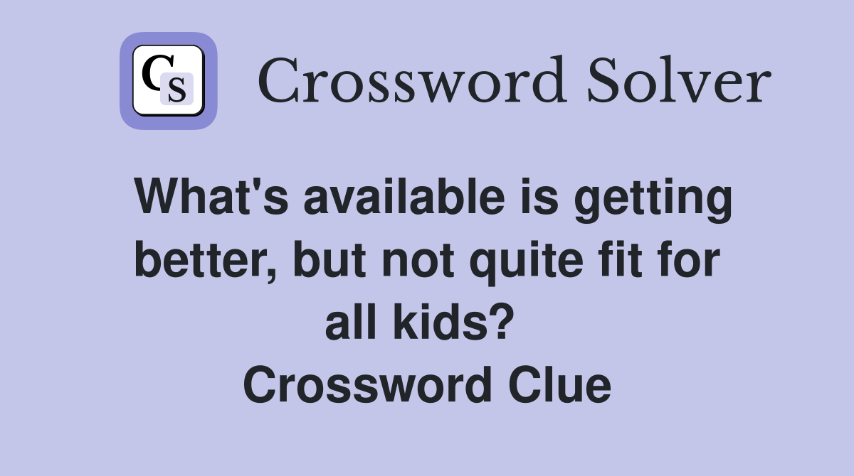 What's available is getting better, but not quite fit for all kids?  Crossword Clue