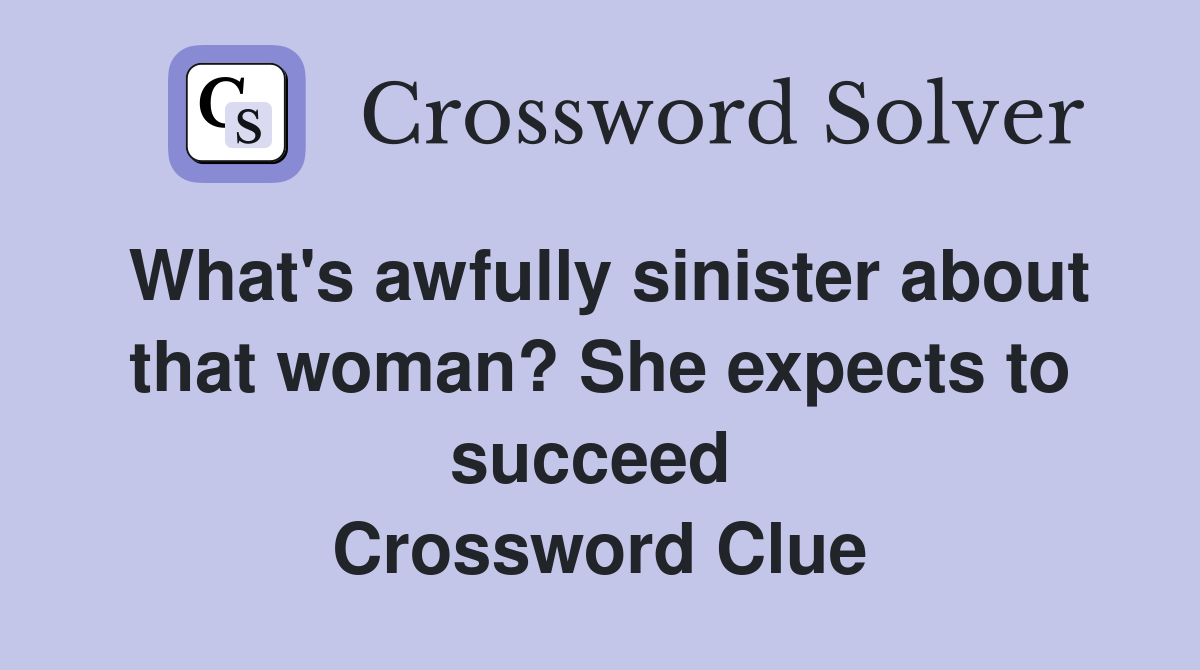 What's awfully sinister about that woman? She expects to succeed  Crossword Clue