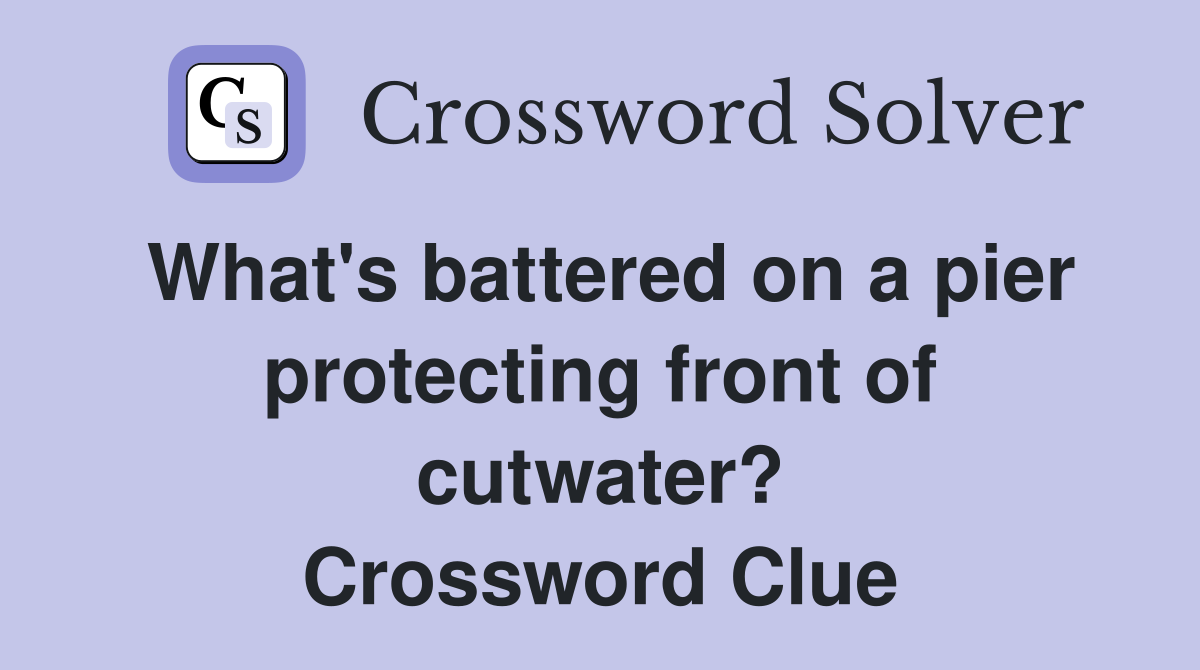 What's battered on a pier protecting front of cutwater? Crossword Clue