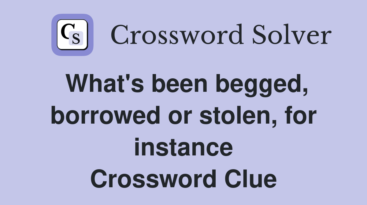 What's been begged, borrowed or stolen, for instance Crossword Clue