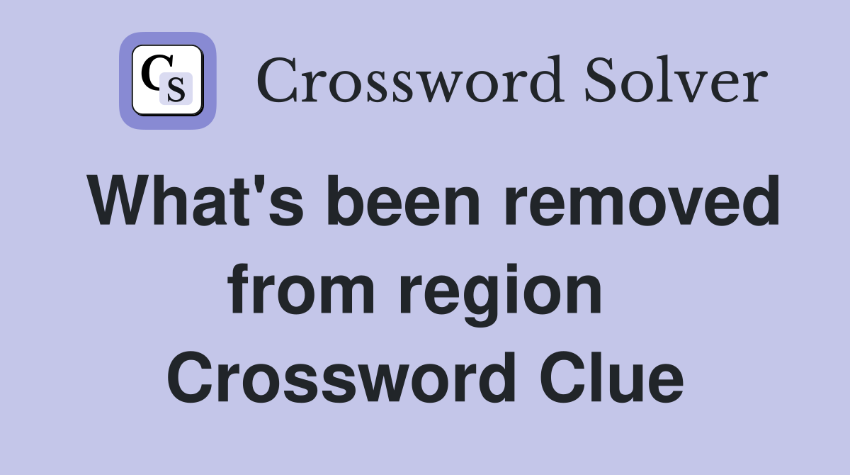 What's been removed from region  Crossword Clue