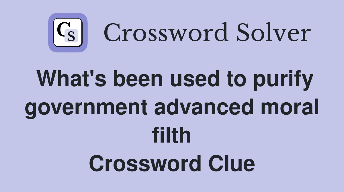 What's been used to purify government advanced moral filth Crossword Clue