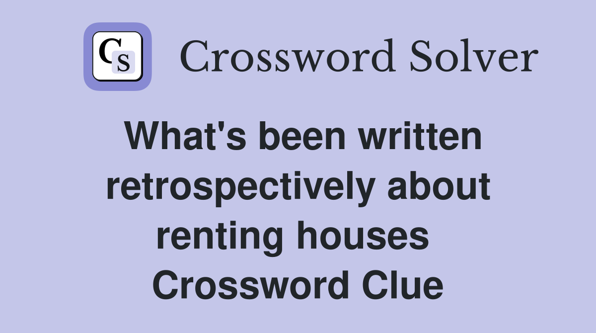 What's been written retrospectively about renting houses  Crossword Clue