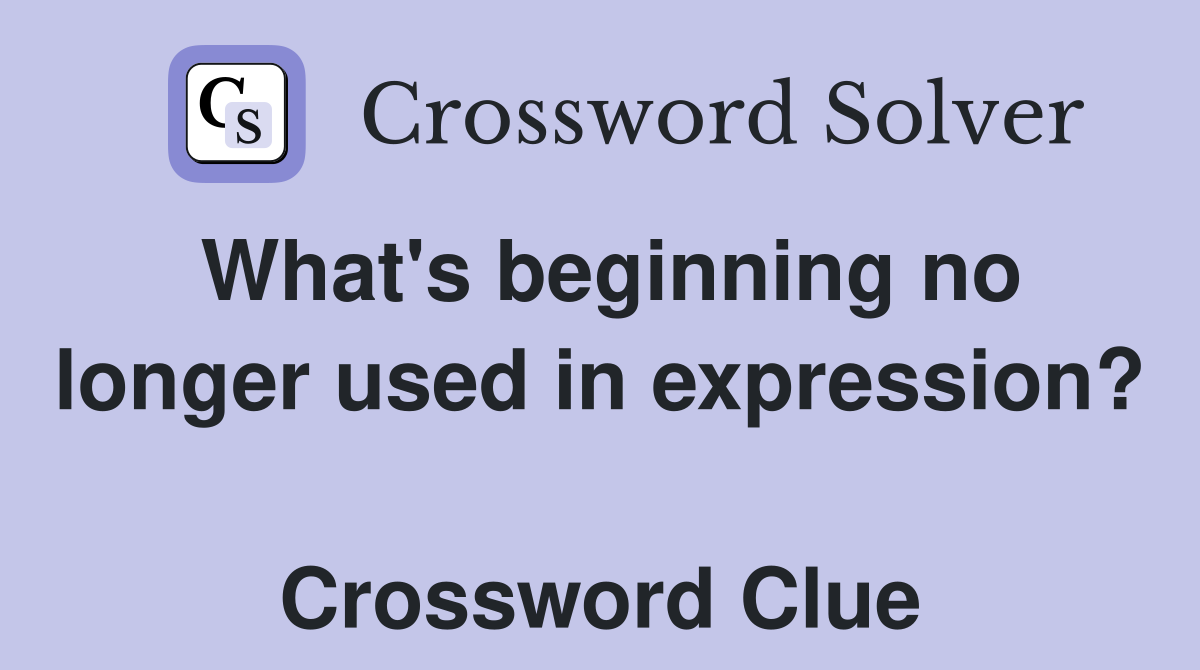 What's beginning no longer used in expression?  Crossword Clue