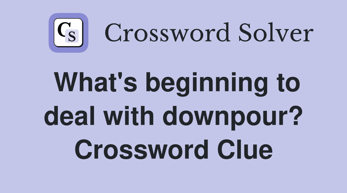 What's beginning to deal with downpour? Crossword Clue