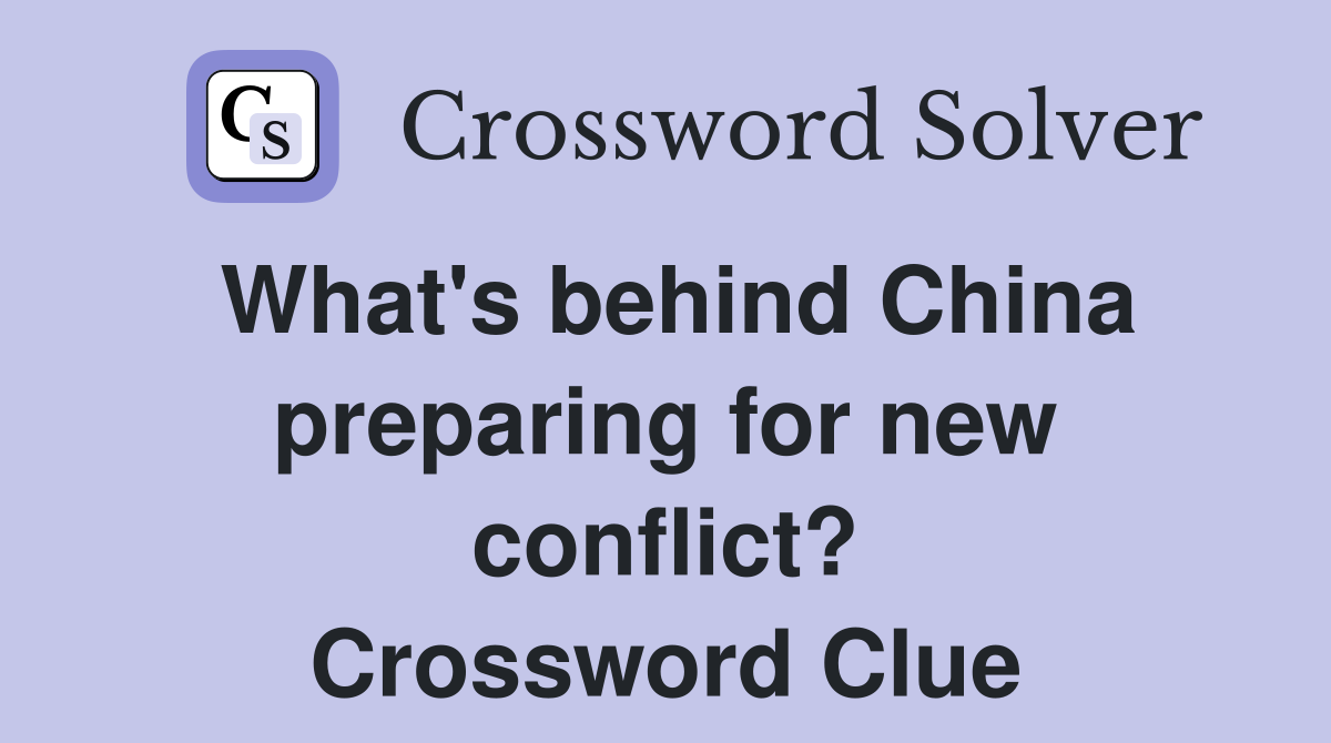 What's behind China preparing for new conflict? Crossword Clue