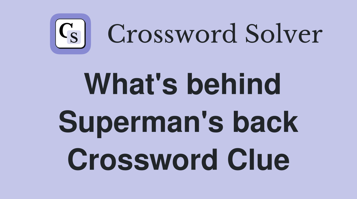 What's behind Superman's back Crossword Clue