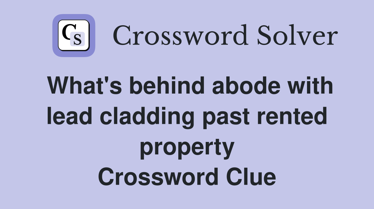 What's behind abode with lead cladding past rented property Crossword Clue