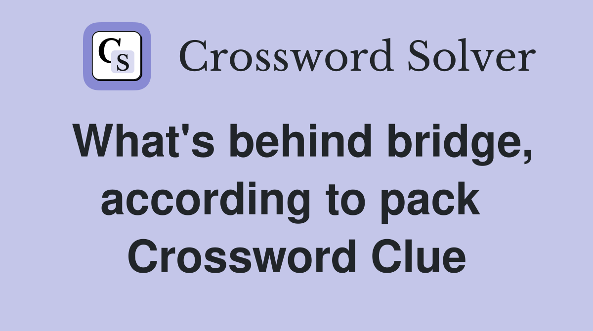What's behind bridge, according to pack  Crossword Clue