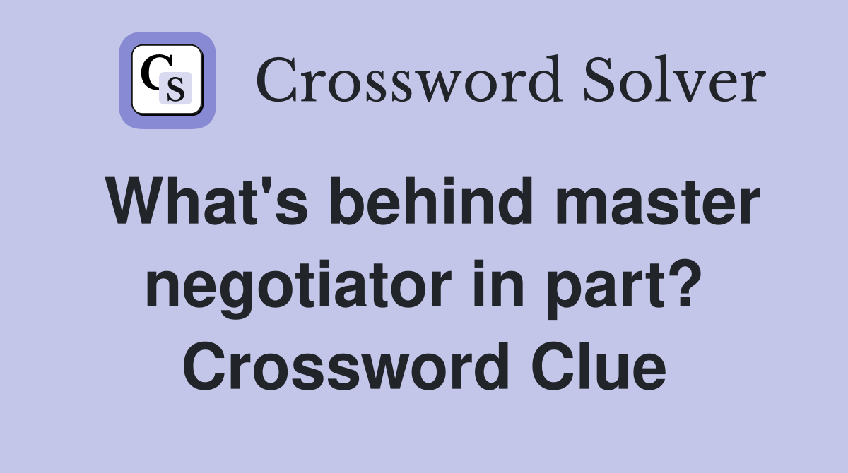 What's behind master negotiator in part? Crossword Clue