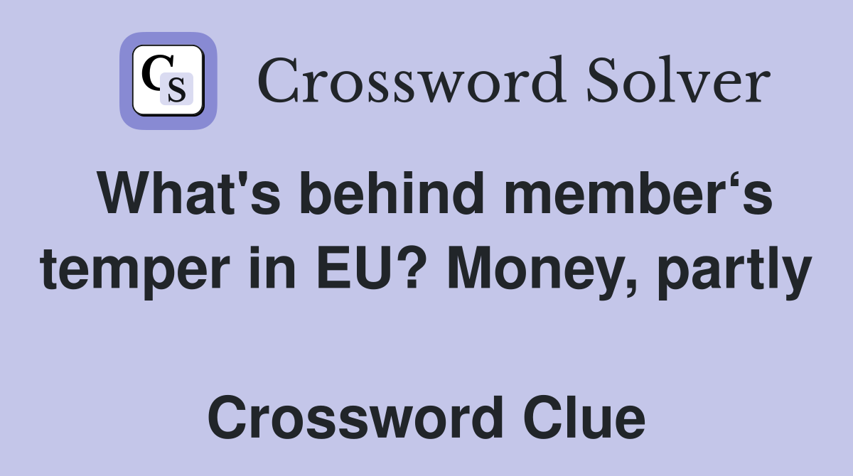What's behind member‘s temper in EU? Money, partly  Crossword Clue