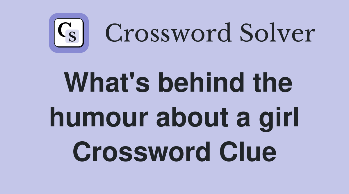 What's behind the humour about a girl Crossword Clue