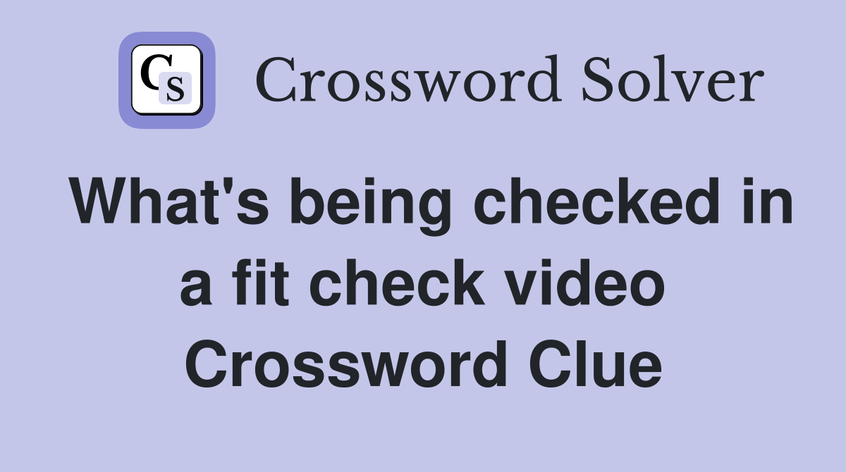 What's being checked in a fit check video Crossword Clue