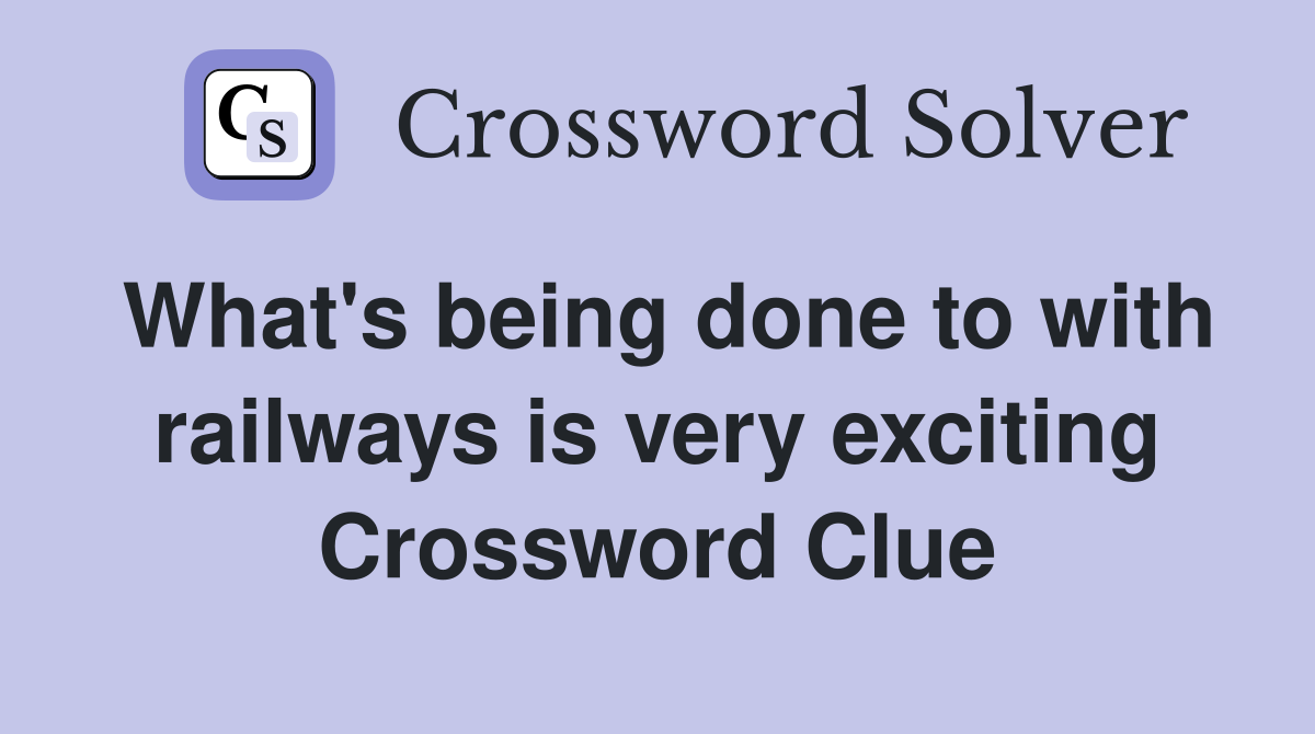 What's being done to with railways is very exciting Crossword Clue