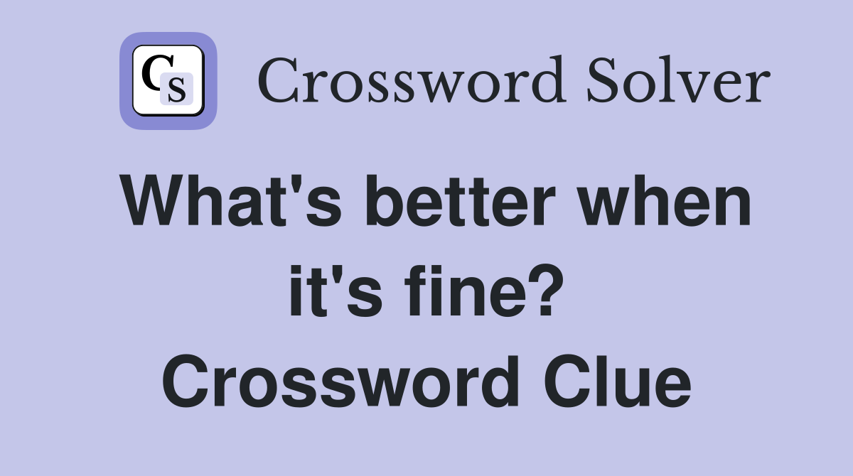 What's better when it's fine? Crossword Clue