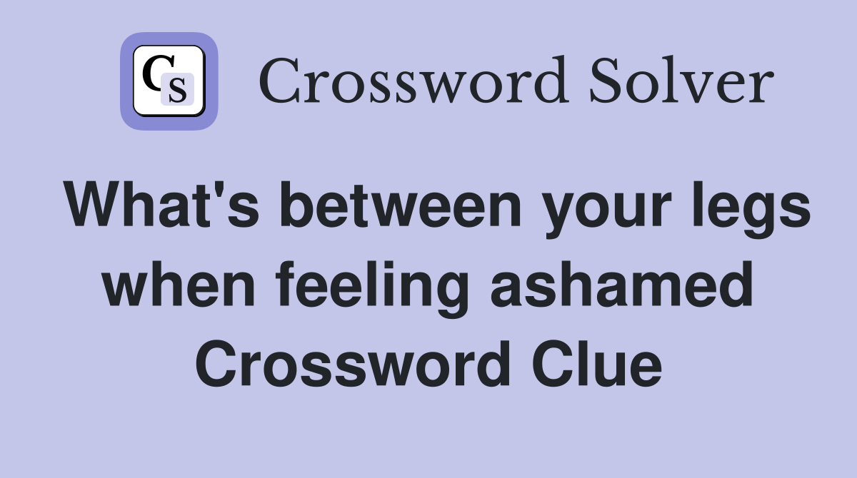 What's between your legs when feeling ashamed Crossword Clue