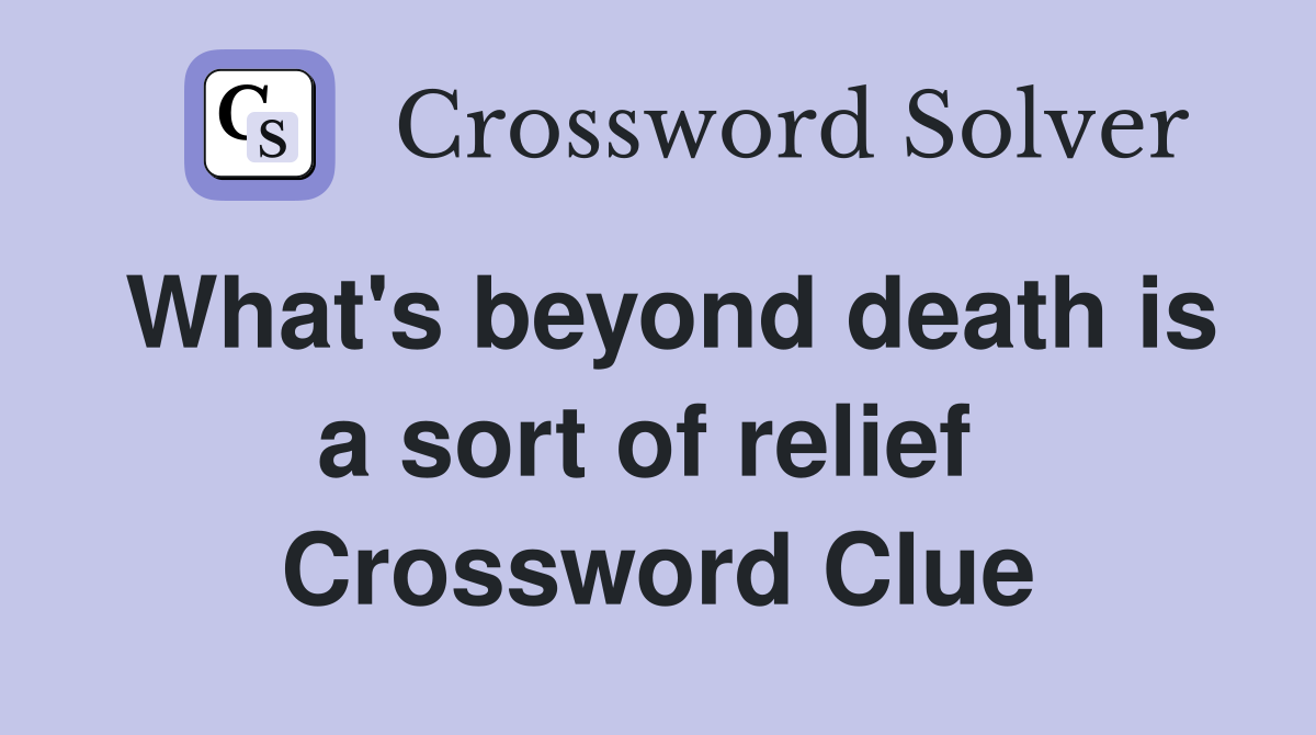 What's beyond death is a sort of relief  Crossword Clue