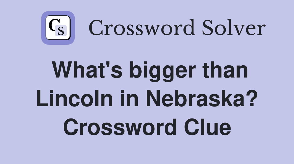 What's bigger than Lincoln in Nebraska? Crossword Clue