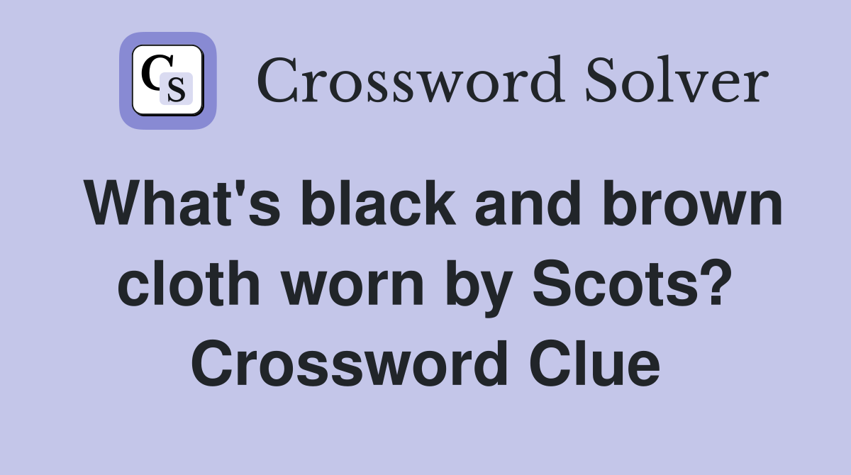 What's black and brown cloth worn by Scots? Crossword Clue