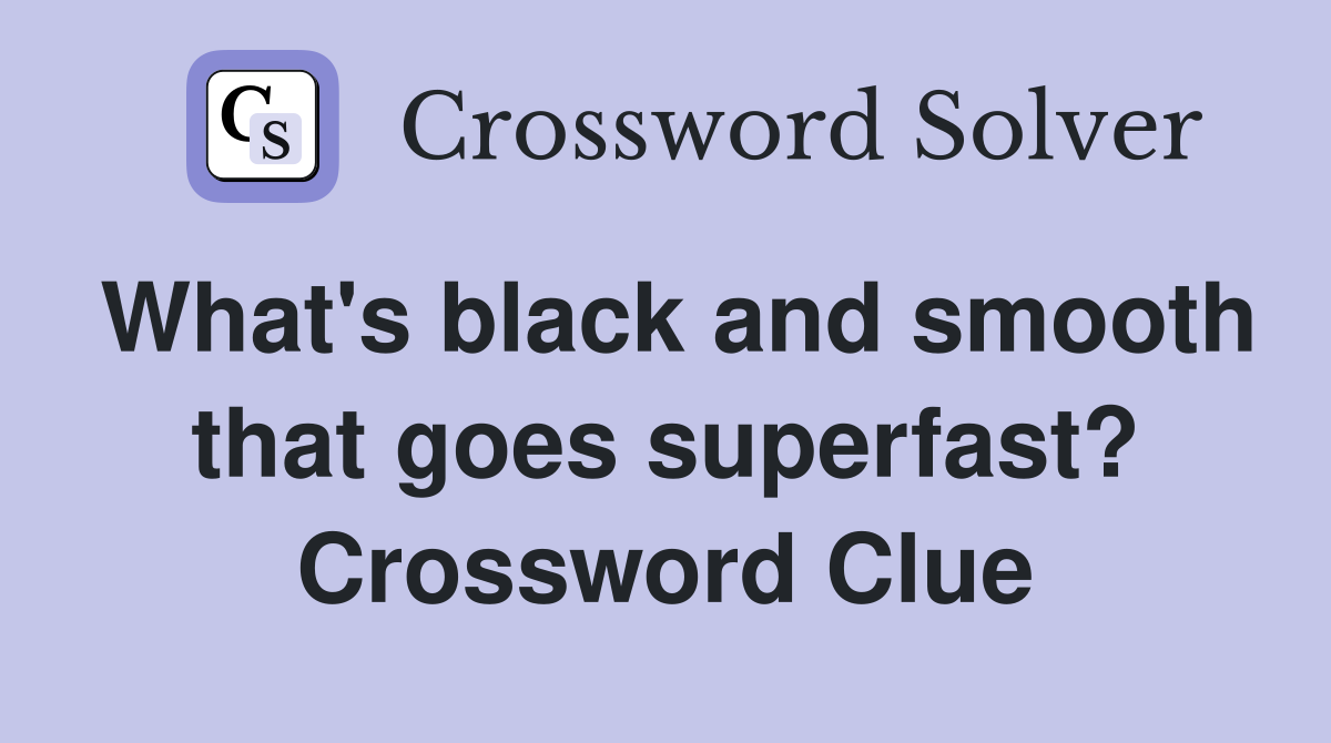 What's black and smooth that goes superfast? Crossword Clue