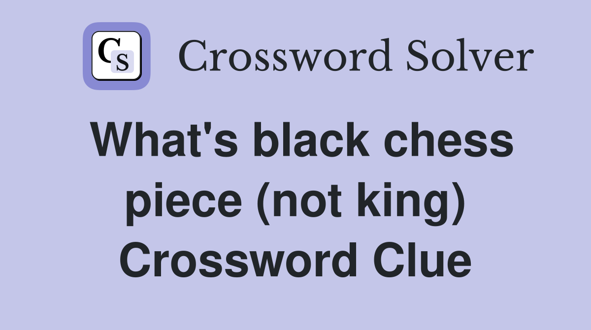 What's black chess piece (not king) Crossword Clue