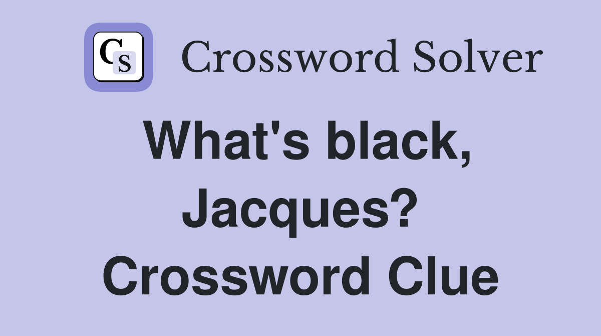 What's black, Jacques? Crossword Clue