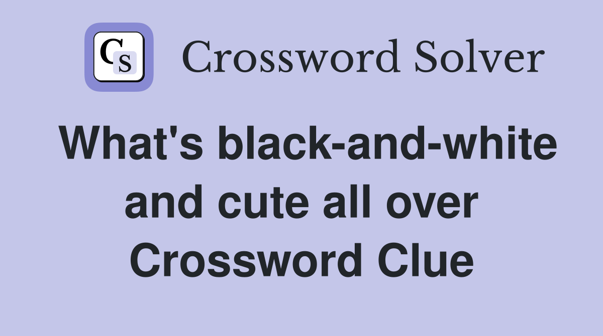 What's black-and-white and cute all over Crossword Clue