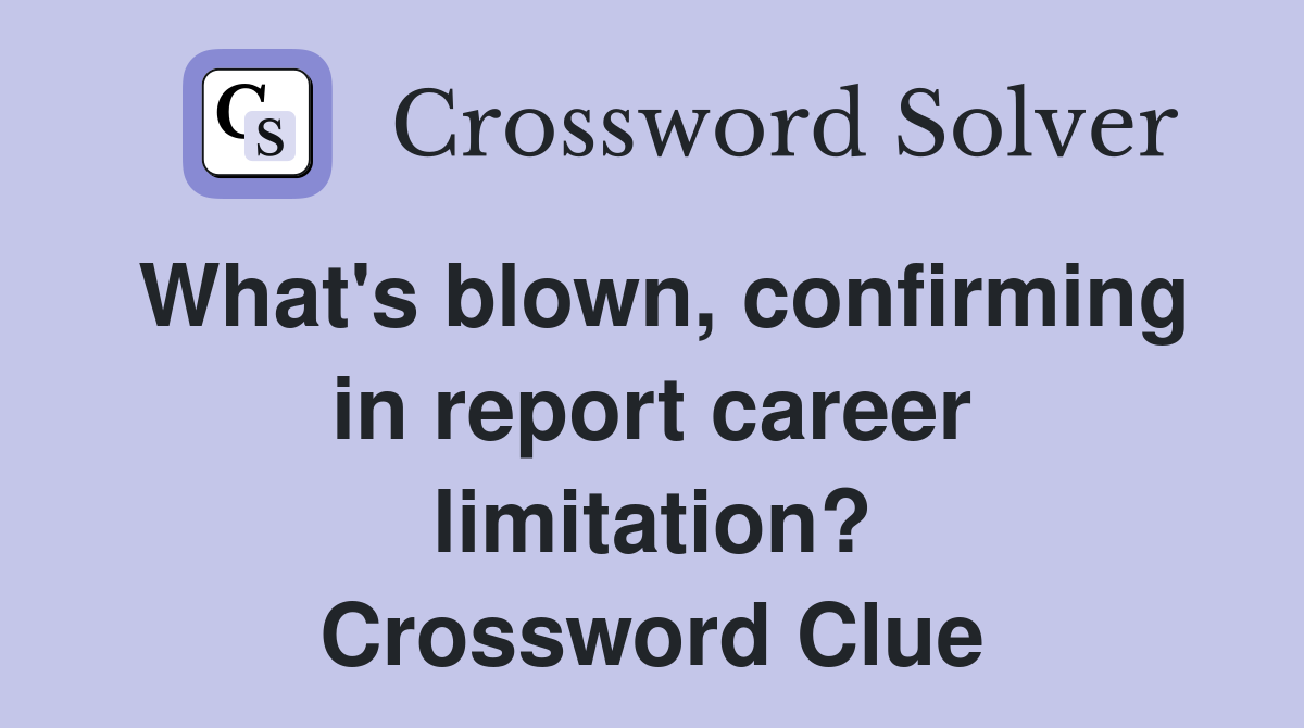 What's blown, confirming in report career limitation? Crossword Clue