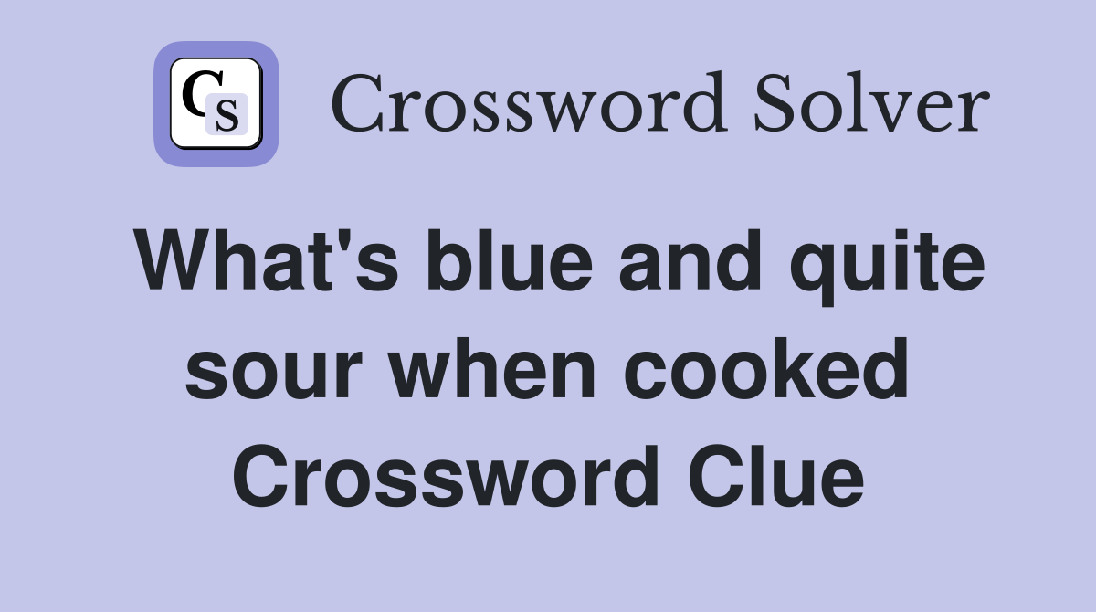 What's blue and quite sour when cooked Crossword Clue