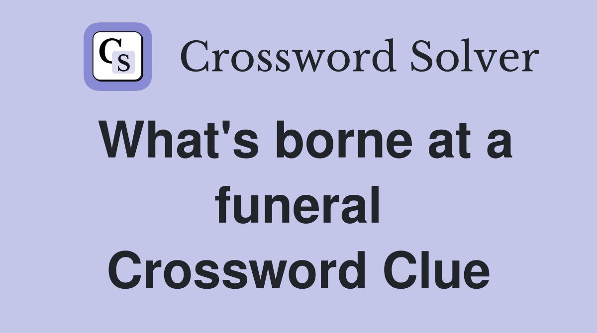 What's borne at a funeral Crossword Clue