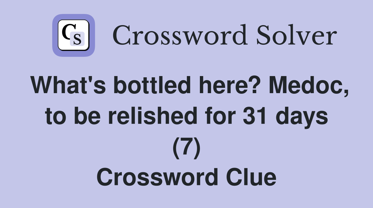 What's bottled here? Medoc, to be relished for 31 days (7) Crossword Clue