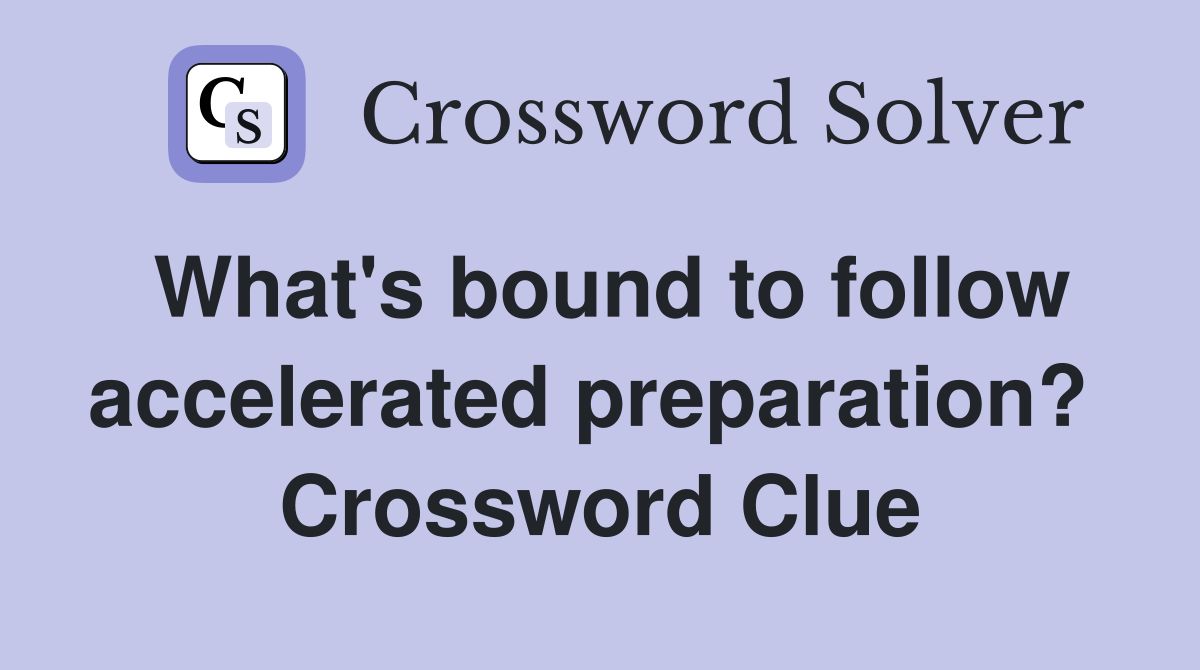What's bound to follow accelerated preparation?  Crossword Clue