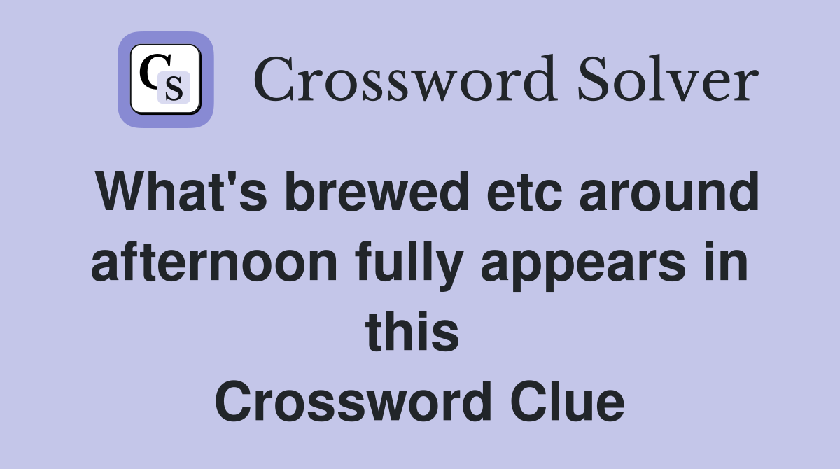 What's brewed etc around afternoon fully appears in this  Crossword Clue
