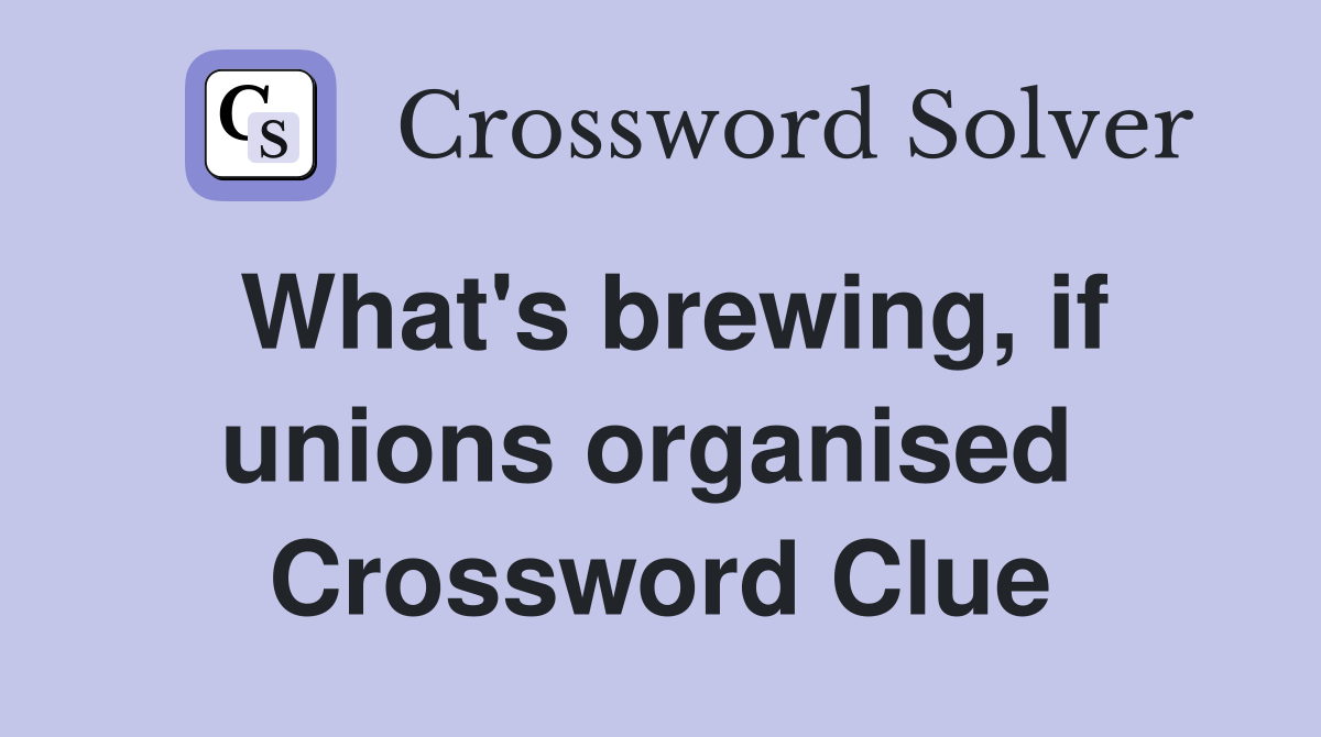 What's brewing, if unions organised  Crossword Clue
