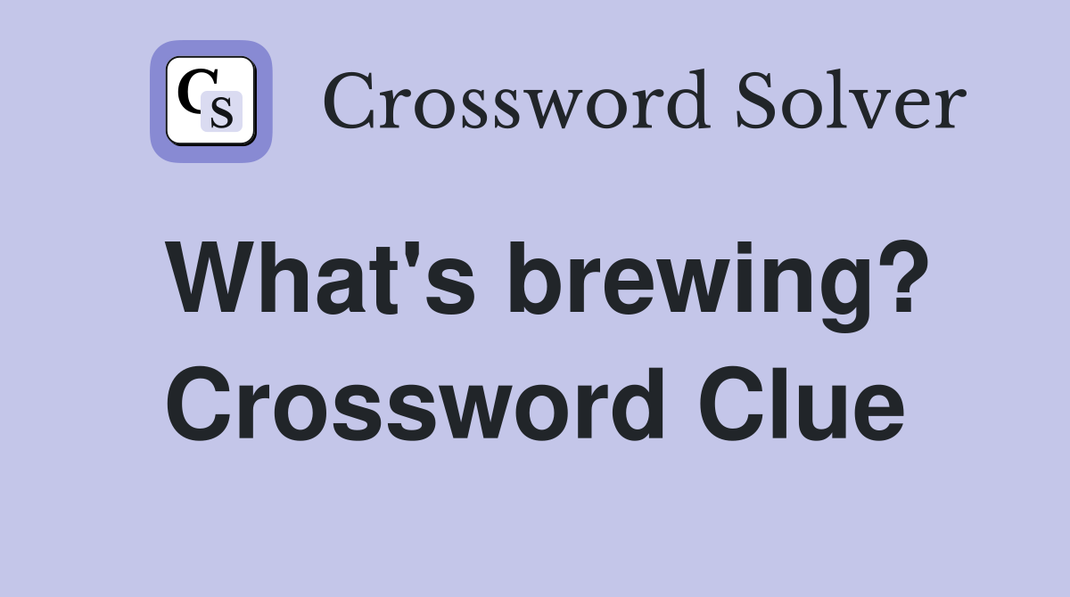 What's brewing? Crossword Clue