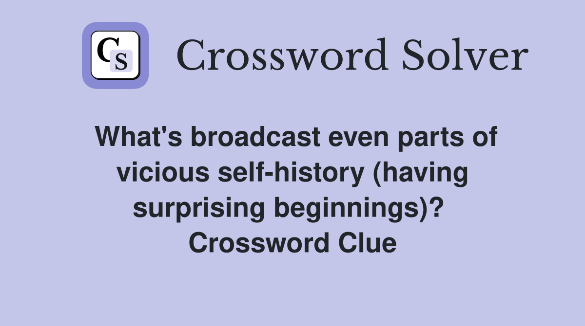 What's broadcast even parts of vicious self-history (having surprising beginnings)?  Crossword Clue