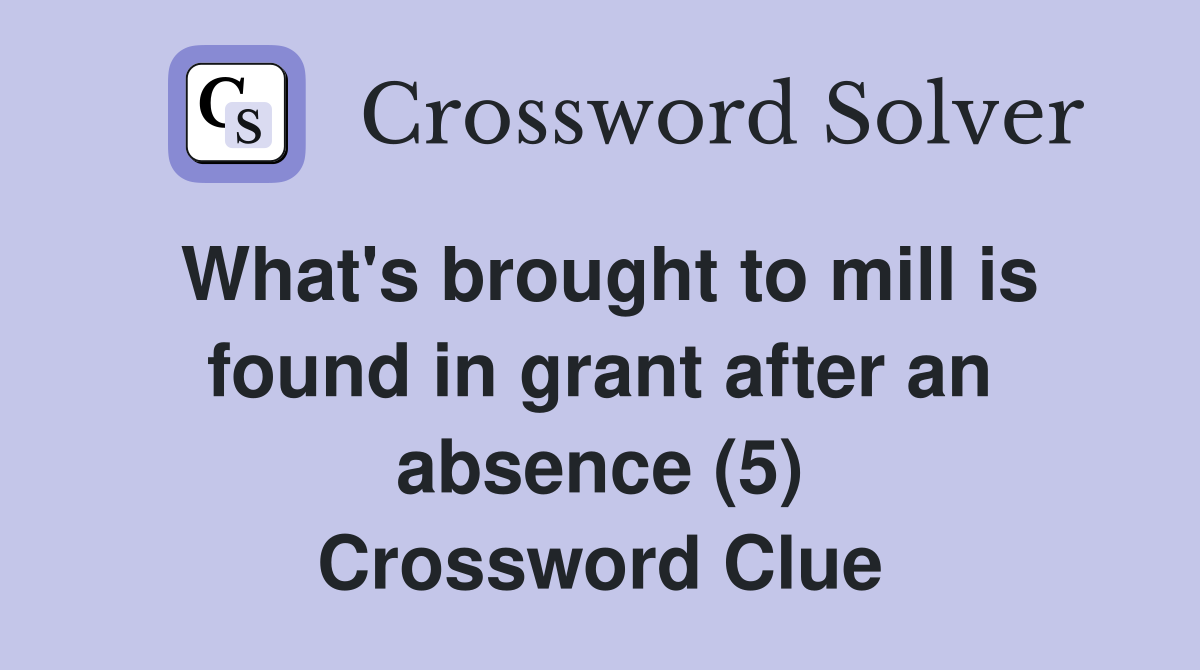 What's brought to mill is found in grant after an absence (5) Crossword Clue