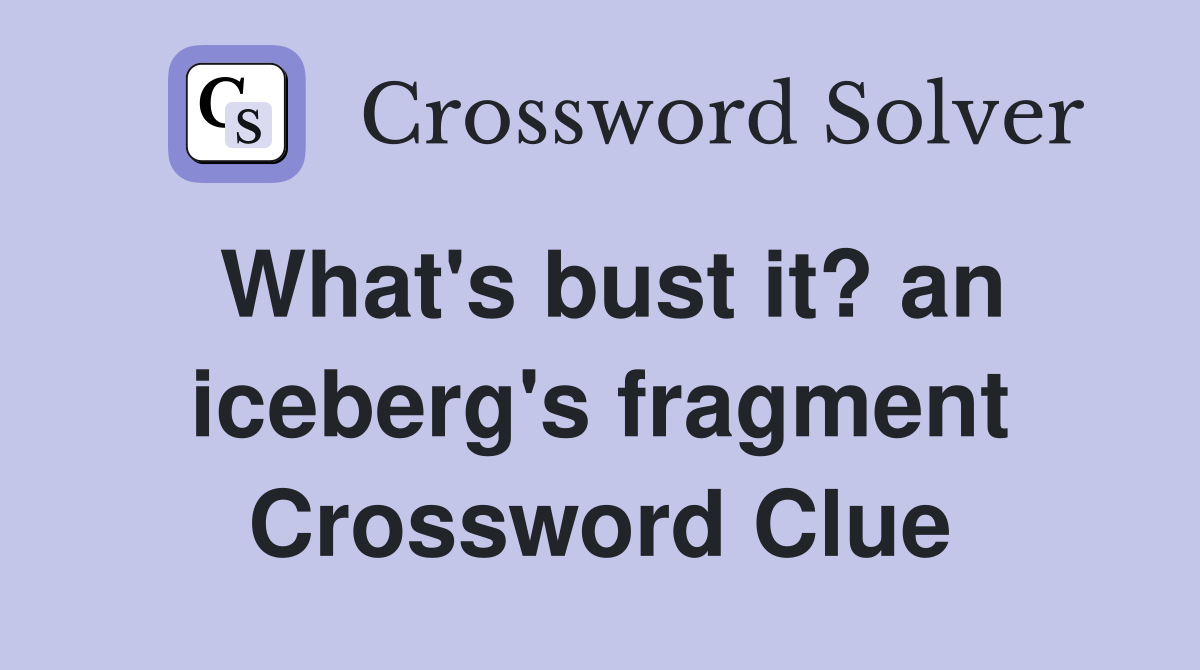 What's bust it? an iceberg's fragment Crossword Clue