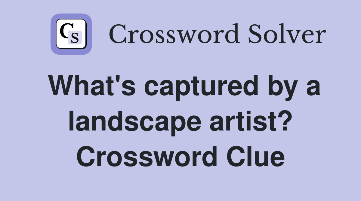 What's captured by a landscape artist? Crossword Clue