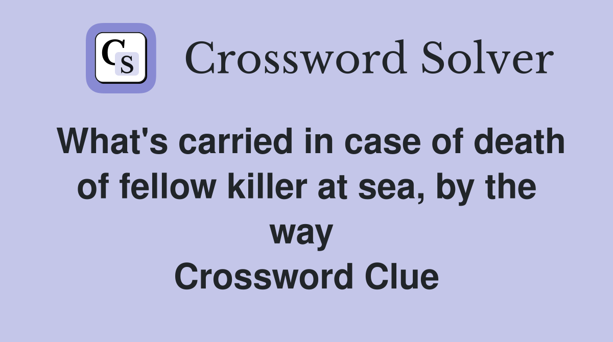 What's carried in case of death of fellow killer at sea, by the way  Crossword Clue