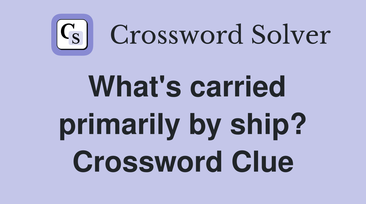 What's carried primarily by ship? Crossword Clue