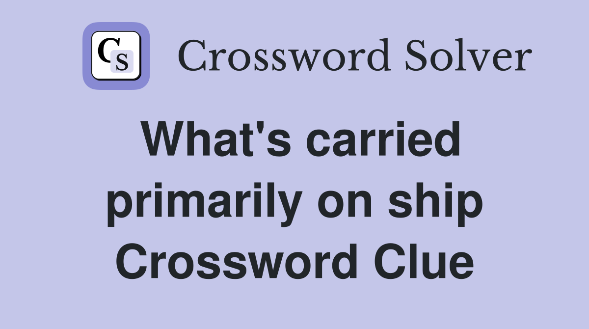 What's carried primarily on ship Crossword Clue