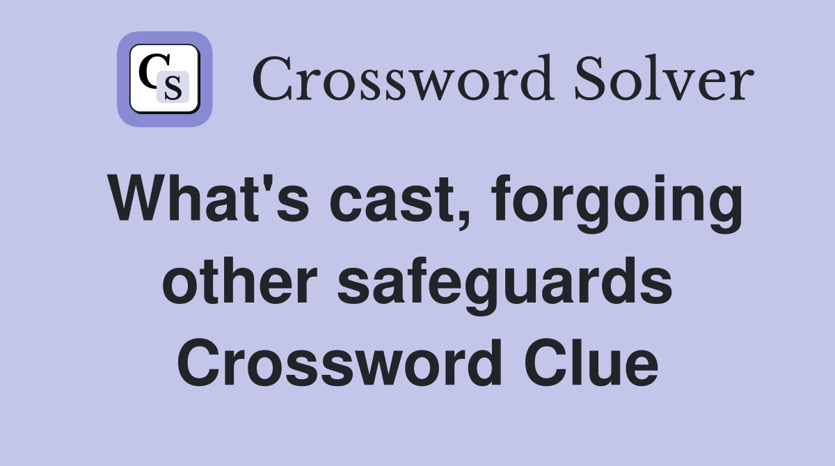 What's cast, forgoing other safeguards Crossword Clue